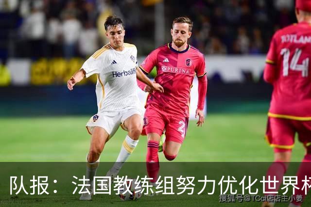 队报：法国教练组努力优化世界杯行程，曾与FIFA进行艰苦磋商